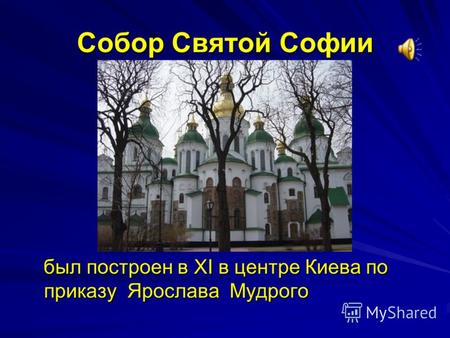 Собор Святой Софии был построен в XI в центре Киева по приказу Ярослава Мудрого был построен в XI в центре Киева по приказу Ярослава Мудрого.
