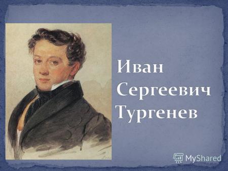 Иван Сергеевич Тургенев родился 28 октября 1818 года. Детские годы он провел в богатой материнской усадьбе Спасское-Лутовиново Мценского уезда Орловской.