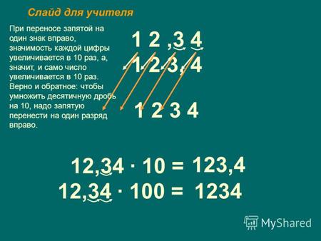 1 2,3 4 1 2 3, 4 12,34 · 10 = 123,4 1 2 3 4 12,34 · 100 =1234 При переносе запятой на один знак вправо, значимость каждой цифры увеличивается в 10 раз,