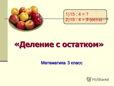«Деление с остатком» Математика 3 класс 1)15 : 4 = ? 2)15 : 4 = 3 (ост.з)