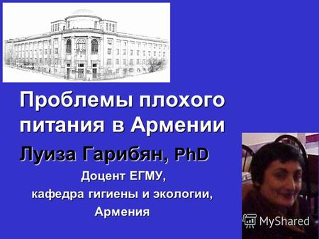 Проблемы плохого питания в Армении Луиза Гарибян, PhD Луиза Гарибян, PhD Доцент ЕГМУ, кафедра гигиены и экологии, Армения.