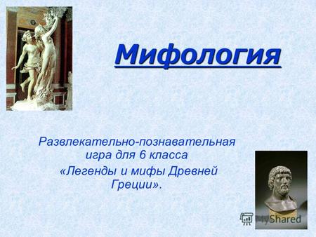 Мифология Развлекательно-познавательная игра для 6 класса «Легенды и мифы Древней Греции».