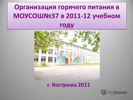 Организация горячего питания в МОУСОШ37 в 2011-12 учебном году г. Кострома 2011.