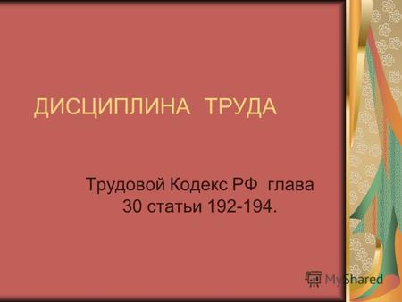 ДИСЦИПЛИНА ТРУДА Трудовой Кодекс РФ глава 30 статьи 192-194.