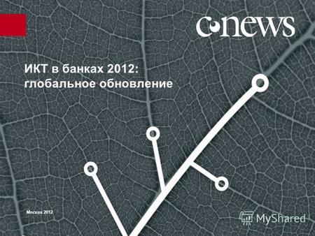 ИКТ в банках 2012: глобальное обновление Москва 2012.