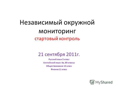 Независимый окружной мониторинг стартовый контроль 21 сентября 2011г. Русский язык 5 класс Английский язык 8а, 8б классы Обществознание 10 класс Физика.