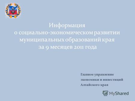 Информация о социально-экономическом развитии муниципальных образований края за 9 месяцев 2011 года Главное управление экономики и инвестиций Алтайского.