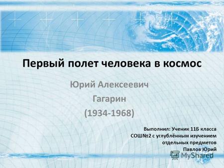 Первый полет человека в космос Юрий Алексеевич Гагарин (1934-1968) Выполнил: Ученик 11Б класса СОШ2 с углублённым изучением отдельных предметов Павлов.