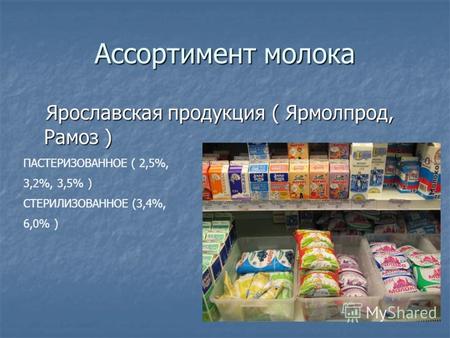 Ассортимент молока Ярославская продукция ( Ярмолпрод, Рамоз ) Ярославская продукция ( Ярмолпрод, Рамоз ) ПАСТЕРИЗОВАННОЕ ( 2,5%, 3,2%, 3,5% ) СТЕРИЛИЗОВАННОЕ.