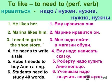 To like – to need to (perf. verb) нравиться - надо / нужен, нужна, нужно, нужны 1. He likes her.1. Ему нравится она. 2. Marina likes him.2. Марине нравится.