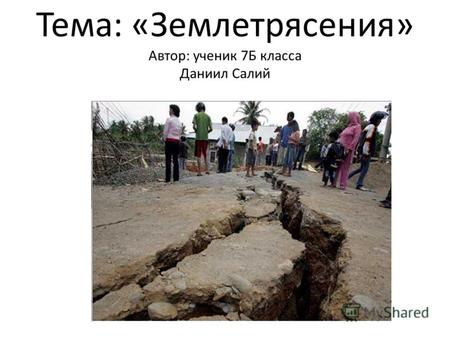 Тема: «Землетрясения» Автор: ученик 7Б класса Даниил Салий.