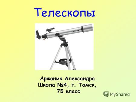 Телескопы Аржаник Александра Школа 4, г. Томск, 7Б класс.