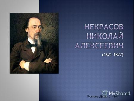 (1821-1877) Комова Даша 7 «Б». Некрасов Николай Алексеевич (1821- 1877) - русский поэт, литературный деятель.
