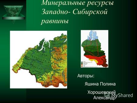 Минеральные ресурсы Западно- Сибирской равнины Авторы: Яшина Полина Хорошевский Александр.