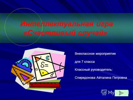Интеллектуальная игра «Счастливый случай» Внеклассное мероприятие для 7 класса Классный руководитель: Спиридонова Айталина Петровна.