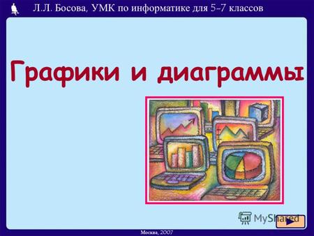Графики и диаграммы Л.Л. Босова, УМК по информатике для 5-7 классов Москва, 2007.