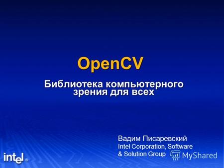 OpenCV Библиотека компьютерного зрения для всех Вадим Писаревский Intel Corporation, Software & Solution Group.