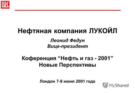 Нефтяная компания ЛУКОЙЛ Леонид Федун Вице-президент Коференция Нефть и газ - 2001 Новые Перспективы Лондон 7-8 июня 2001 года.