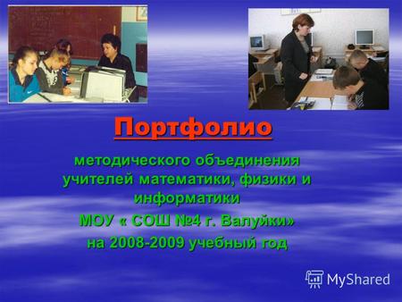 Портфолио методического объединения учителей математики, физики и информатики МОУ « СОШ 4 г. Валуйки» на 2008-2009 учебный год.