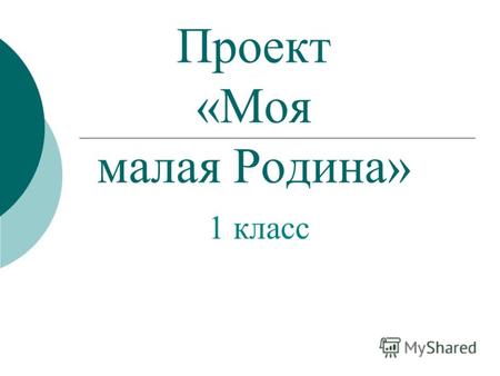 Проект «Моя малая Родина» 1 класс. Основные признаки проекта Доминиру- ющий метод Характер координации Характер контактов Кол-во участ- ников Продолжи-