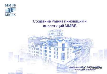 Cоздание Рынка инноваций и инвестиций ММВБ Вице-президент ЗАО «ММВБ» Геннадий Марголит.