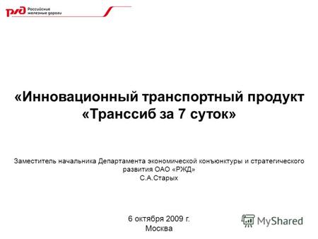 6 октября 2009 г. Москва «Инновационный транспортный продукт «Транссиб за 7 суток» Заместитель начальника Департамента экономической конъюнктуры и стратегического.