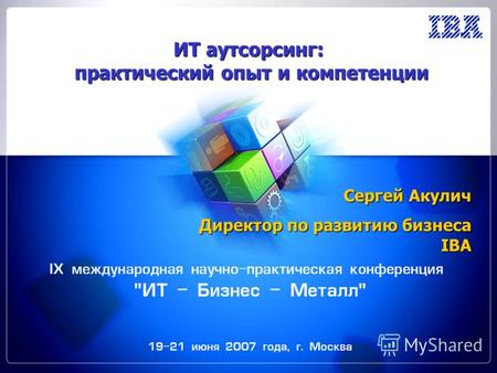 IX международная научно-практическая конференция ИТ - Бизнес - Металл, 19 - 21 июня 2007 года, г. Москва ИТ аутсорсинг: практический опыт и компетенции.