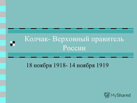 Колчак- Верховный правитель России 18 ноября 1918- 14 ноября 1919.