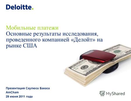 Мобильные платежи Основные результаты исследования, проведенного компанией «Делойт» на рынке США Презентация Саулюса Бакаса AmСham 29 июня 2011 года.