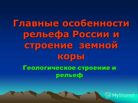 Главные особенности рельефа России и строение земной коры Геологическое строение и рельеф.