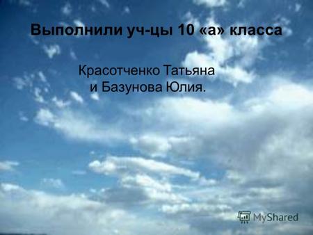 Выполнили уч-цы 10 «а» класса Красотченко Татьяна и Базунова Юлия.