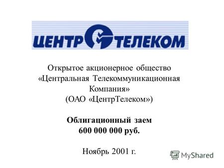 Открытое акционерное общество «Центральная Телекоммуникационная Компания» (ОАО «ЦентрТелеком») Облигационный заем 600 000 000 руб. Ноябрь 2001 г.