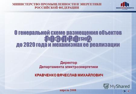 Апрель 2008 МИНИСТЕРСТВО ПРОМЫШЛЕННОСТИ И ЭНЕРГЕТИКИ РОССИЙСКОЙ ФЕДЕРАЦИИ О генеральной схеме размещения объектов электроэнергетики до 2020 года и механизмах.