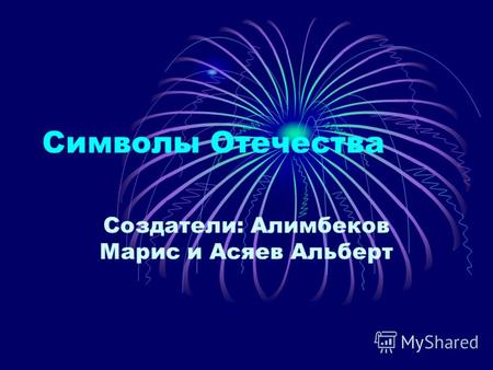 Символы Отечества Создатели: Алимбеков Марис и Асяев Альберт.