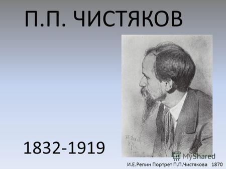 П.П. ЧИСТЯКОВ 1832-1919 И.Е.Репин Портрет П.П.Чистякова 1870.