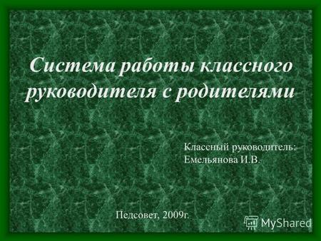 Система работы классного руководителя с родителями Классный руководитель: Емельянова И.В. Педсовет, 2009г.