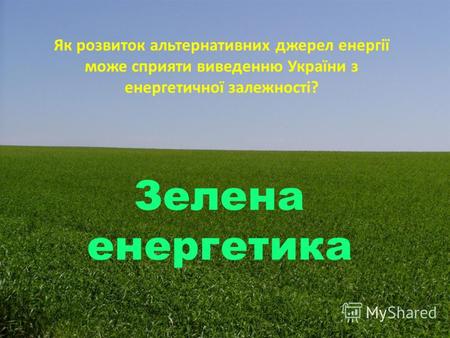 Як розвиток альтернативних джерел енергії може сприяти виведенню України з енергетичної залежності? Зелена енергетика.