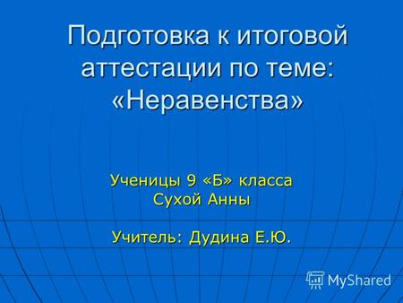 Подготовка к итоговой аттестации по теме: «Неравенства» Ученицы 9 «Б» класса Сухой Анны Учитель: Дудина Е.Ю.