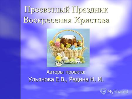 Авторы проекта : Ульянова Е.В., Редина Н. И. Пресветлый Праздник Воскресения Христова.
