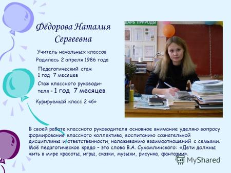 Фёдорова Наталия Сергеевна Родилась 2 апреля 1986 года Педагогический стаж 1 год 7 месяцев Стаж классного руководи- теля – 1 год 7 месяцев Курируемый класс.