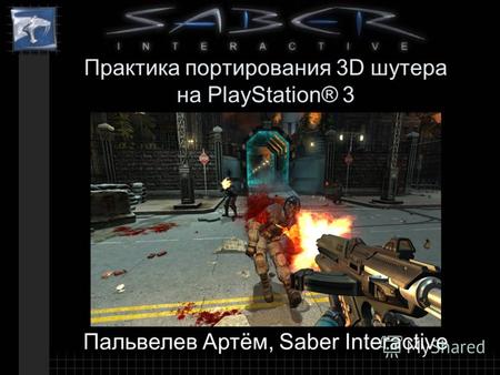 Практика портирования 3D шутера на PlayStation® 3 Пальвелев Артём, Saber Interactive.