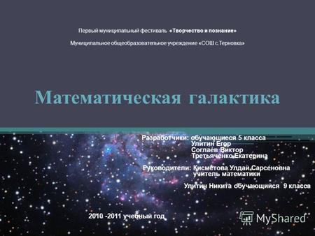 Первый муниципальный фестиваль «Творчество и познание» Муниципальное общеобразовательное учреждение «СОШ с.Терновка» Математическая галактика Разработчики: