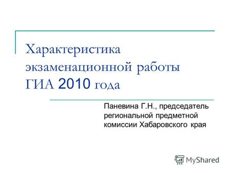 Характеристика экзаменационной работы ГИА 2010 года Паневина Г.Н., председатель региональной предметной комиссии Хабаровского края.