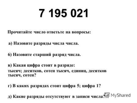 7 195 021 Прочитайте число ответьте на вопросы: а) Назовите разряды числа числа. 6) Назовите старший разряд числа. в) Какая цифра стоит в разряде: тысяч;