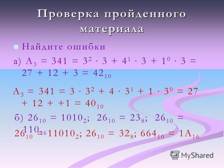 Проверка пройденного материала Найдите ошибки а) А 3 = 341 = 3 2 3 + 4 1 3 + 1 0 3 = 27 + 12 + 3 = 42 10 А 3 = 341 = 3 3 2 + 4 3 1 + 1 3 0 = 27 + 12 +