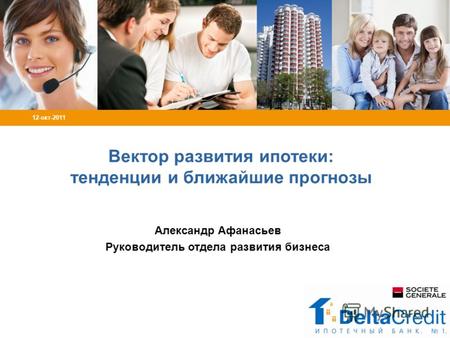 Вектор развития ипотеки: тенденции и ближайшие прогнозы Александр Афанасьев Руководитель отдела развития бизнеса 12-окт-2011.