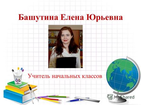 Башутина Елена Юрьевна Учитель начальных классов.