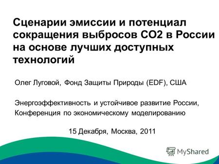 Сценарии эмиссии и потенциал сокращения выбросов СО2 в России на основе лучших доступных технологий Олег Луговой, Фонд Защиты Природы (EDF), США Энергоэффективность.
