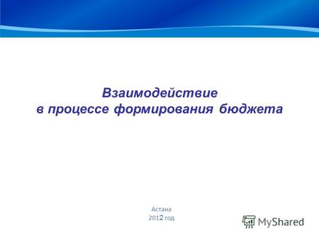 Взаимодействие в процессе формирования бюджета Астана 201 2 год.