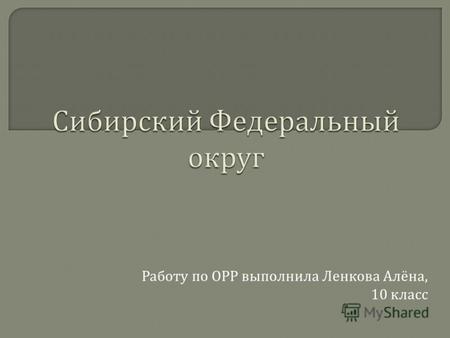 Работу по ОРР выполнила Ленкова Алёна, 10 класс. Сибирский федеральный округ был образован 13 мая 2000 года.